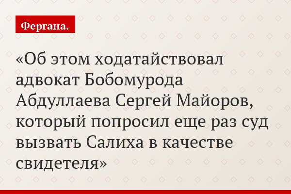 Об этом ходатайствовал адвокат Бобомурода Абдуллаева Сергей Майоров, который попросил еще раз суд вызвать Салиха в качестве свидетеля