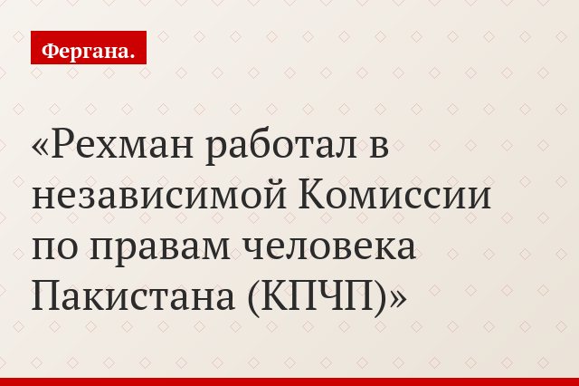Рехман работал в независимой Комиссии по правам человека Пакистана (КПЧП)