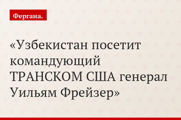 Узбекистан посетит командующий ТРАНСКОМ США генерал Уильям Фрейзер