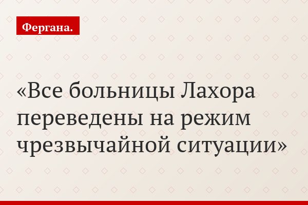 Все больницы Лахора переведены на режим чрезвычайной ситуации