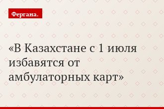 В Казахстане с 1 июля избавятся от амбулаторных карт