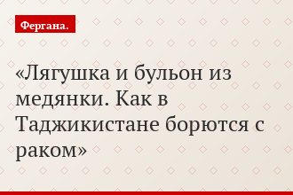 Лягушка и бульон из медянки. Как в Таджикистане борются с раком