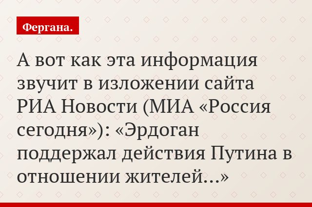 А вот как эта информация звучит в изложении сайта РИА Новости (МИА «Россия сегодня»): «Эрдоган поддержал действия Путина в отношении жителей…»