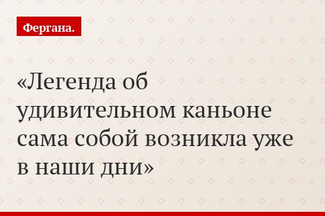 Легенда об удивительном каньоне сама собой возникла уже в наши дни