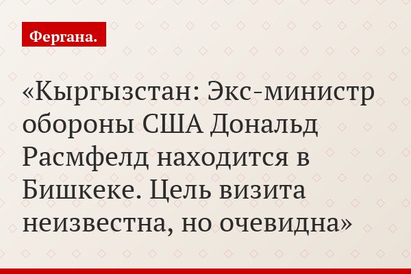 Кыргызстан: Экс-министр обороны США Дональд Расмфелд находится в Бишкеке. Цель визита неизвестна, но очевидна