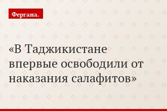 В Таджикистане впервые освободили от наказания салафитов