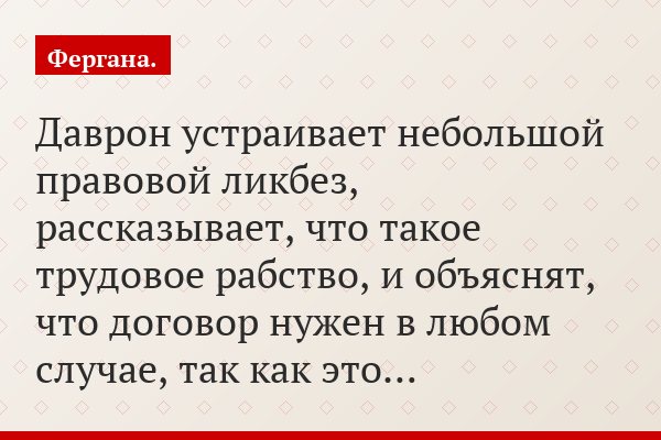 Даврон устраивает небольшой правовой ликбез, рассказывает, что такое трудовое рабство, и объяснят, что договор нужен в любом случае, так как это…