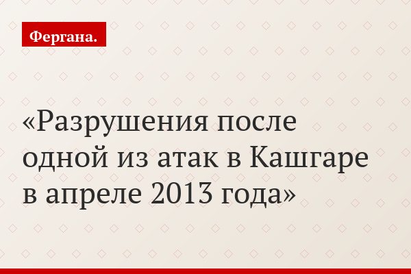 Разрушения после одной из атак в Кашгаре в апреле 2013 года