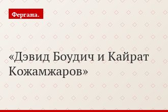 Дэвид Боудич и Кайрат Кожамжаров