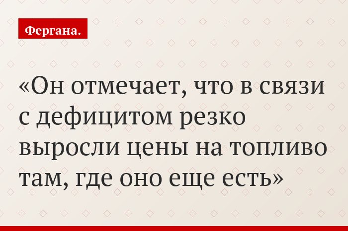 Он отмечает, что в связи с дефицитом резко выросли цены на топливо там, где оно еще есть