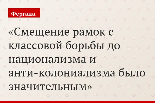 Смещение рамок с классовой борьбы до национализма и анти-колониализма было значительным