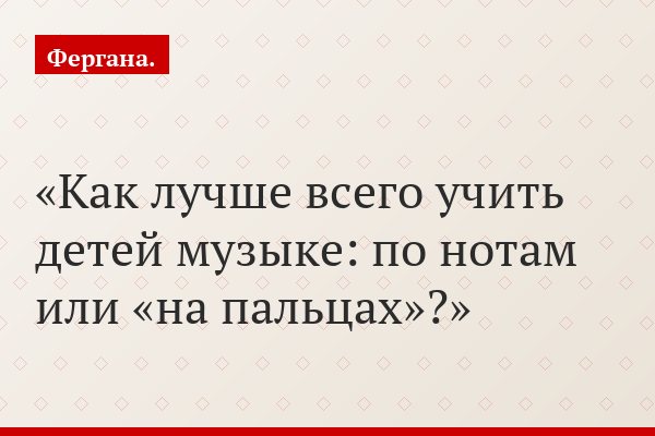 Как лучше всего учить детей музыке: по нотам или «на пальцах»?