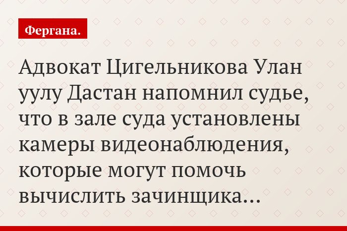 Адвокат Цигельникова Улан уулу Дастан напомнил судье, что в зале суда установлены камеры видеонаблюдения, которые могут помочь вычислить зачинщика…