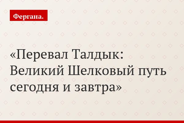Перевал Талдык: Великий Шелковый путь сегодня и завтра
