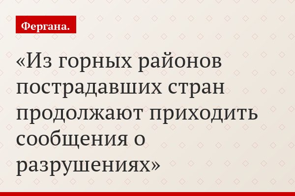 Из горных районов пострадавших стран продолжают приходить сообщения о разрушениях