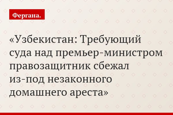 Узбекистан: Требующий суда над премьер-министром правозащитник сбежал из-под незаконного домашнего ареста