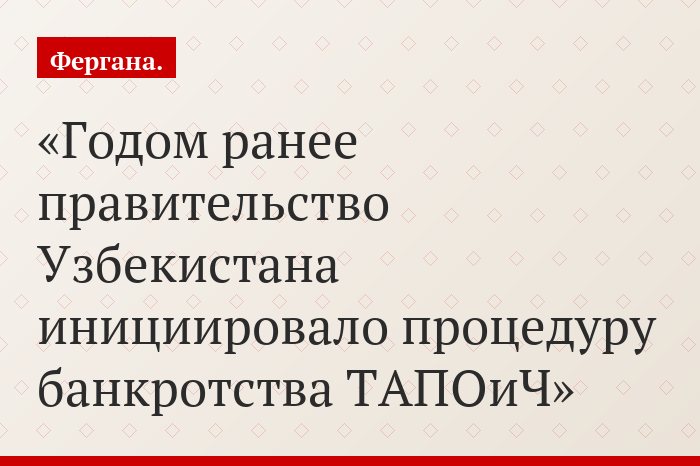 Годом ранее правительство Узбекистана инициировало процедуру банкротства ТАПОиЧ