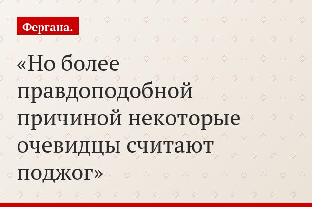 Но более правдоподобной причиной некоторые очевидцы считают поджог