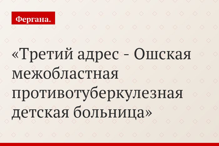 Третий адрес - Ошская межобластная противотуберкулезная детская больница