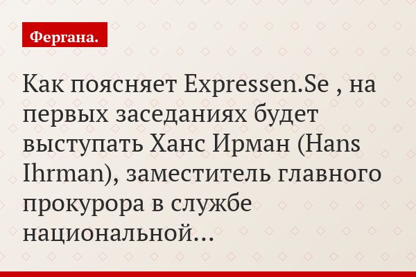 Как поясняет Expressen.Se , на первых заседаниях будет выступать Ханс Ирман (Hans Ihrman), заместитель главного прокурора в службе национальной…