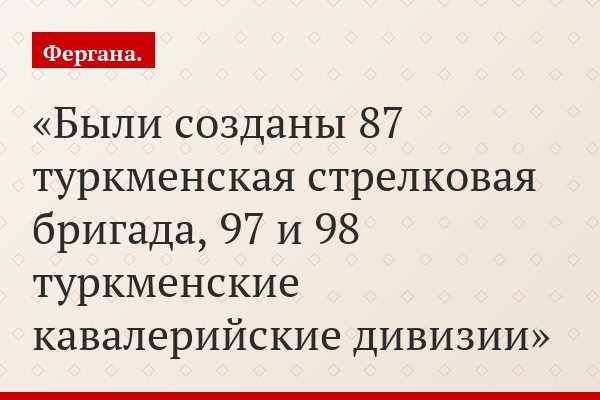 Были созданы 87 туркменская стрелковая бригада, 97 и 98 туркменские кавалерийские дивизии