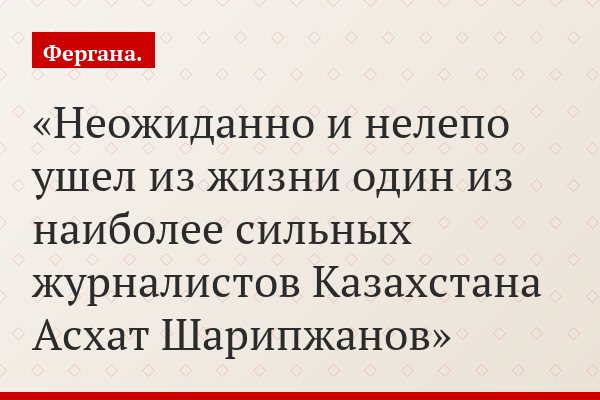 Неожиданно и нелепо ушел из жизни один из наиболее сильных журналистов Казахстана Асхат Шарипжанов