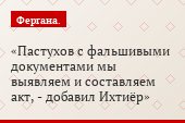Пастухов с фальшивыми документами мы выявляем и составляем акт, - добавил Ихтиёр