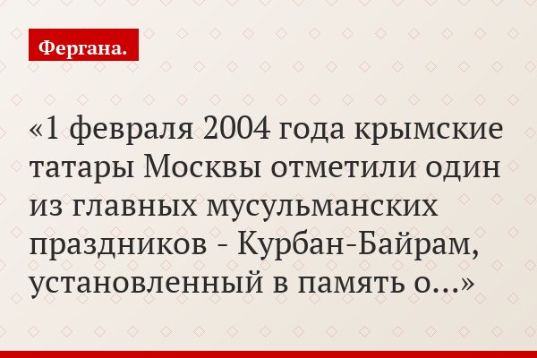 1 февраля 2004 года крымские татары Москвы отметили один из главных мусульманских праздников - Курбан-Байрам, установленный в память о…