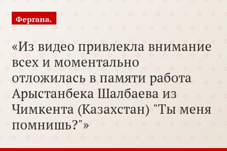 Из видео привлекла внимание всех и моментально отложилась в памяти работа Арыстанбека Шалбаева из Чимкента (Казахстан) "Ты меня помнишь?"