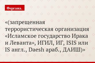(запрещенная террористическая организация «Исламское государство Ирака и Леванта», ИГИЛ, ИГ, ISIS или IS англ., Daesh араб., ДАИШ)