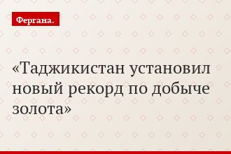 Таджикистан установил новый рекорд по добыче золота
