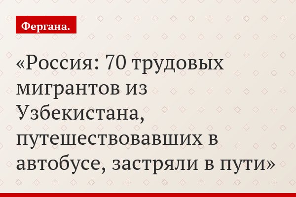 Россия: 70 трудовых мигрантов из Узбекистана, путешествовавших в автобусе, застряли в пути
