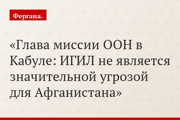 Глава миссии ООН в Кабуле: ИГИЛ не является значительной угрозой для Афганистана