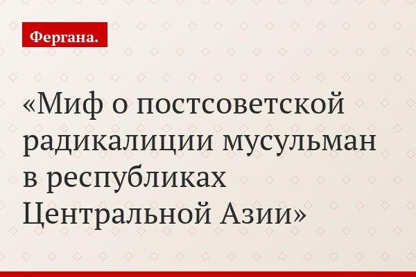 Миф о постсоветской радикалиции мусульман в республиках Центральной Азии