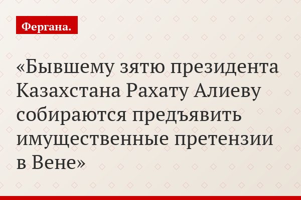 Бывшему зятю президента Казахстана Рахату Алиеву собираются предъявить имущественные претензии в Вене