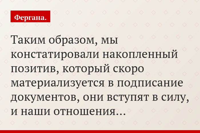 «Таким образом, мы констатировали накопленный позитив, который скоро материализуется в подписание документов, они вступят в силу, и наши отношения…»