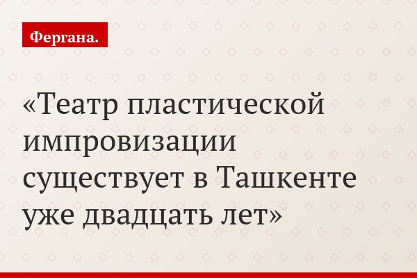 Театр пластической импровизации существует в Ташкенте уже двадцать лет