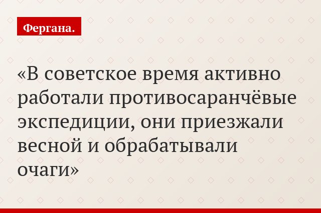 «В советское время активно работали противосаранчёвые экспедиции, они приезжали весной и обрабатывали очаги»