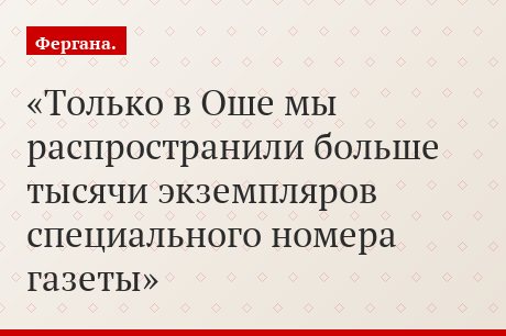 Только в Оше мы распространили больше тысячи экземпляров специального номера газеты