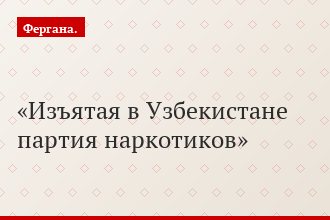 Изъятая в Узбекистане партия наркотиков