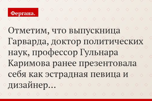 Отметим, что выпускница Гарварда, доктор политических наук, профессор Гульнара Каримова ранее презентовала себя как эстрадная певица и дизайнер…