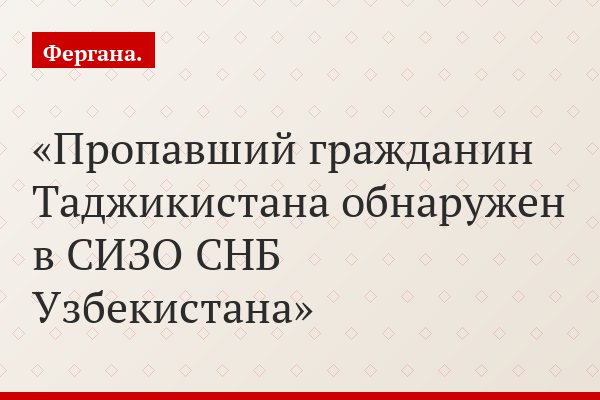 Пропавший гражданин Таджикистана обнаружен в СИЗО СНБ Узбекистана
