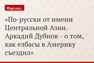 По-русски от имени Центральной Азии. Аркадий Дубнов - о том, как елбасы в Америку съездил