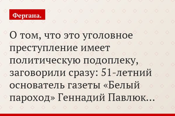 О том, что это уголовное преступление имеет политическую подоплеку, заговорили сразу: 51-летний основатель газеты «Белый пароход» Геннадий Павлюк…
