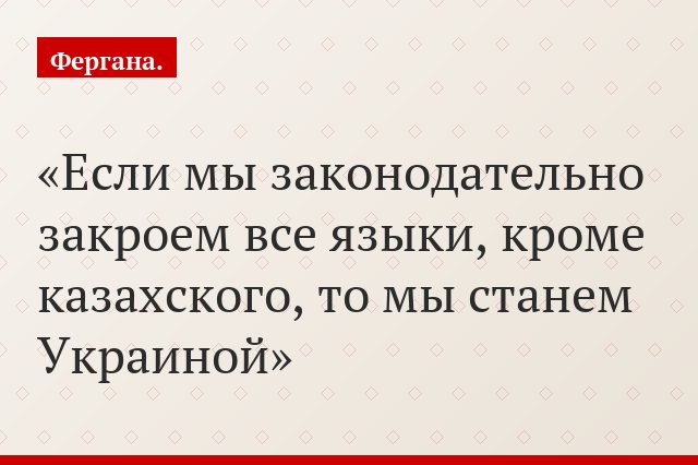 «Если мы законодательно закроем все языки, кроме казахского, то мы станем Украиной»