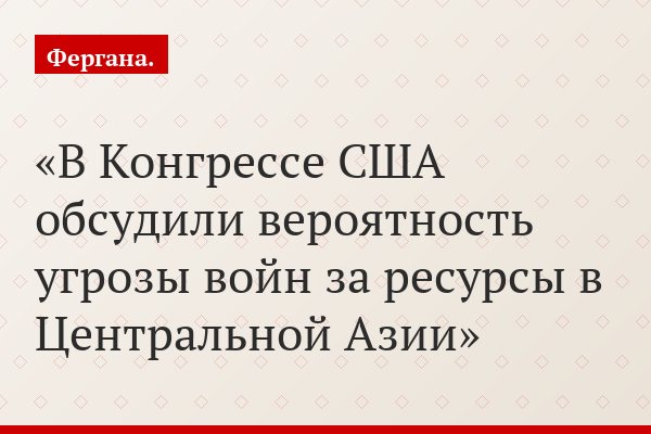 В Конгрессе США обсудили вероятность угрозы войн за ресурсы в Центральной Азии