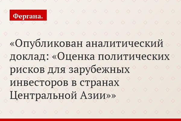 Опубликован аналитический доклад: «Оценка политических рисков для зарубежных инвесторов в странах Центральной Азии»