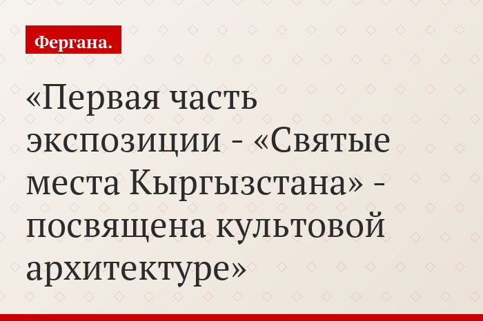 Первая часть экспозиции - «Святые места Кыргызстана» - посвящена культовой архитектуре