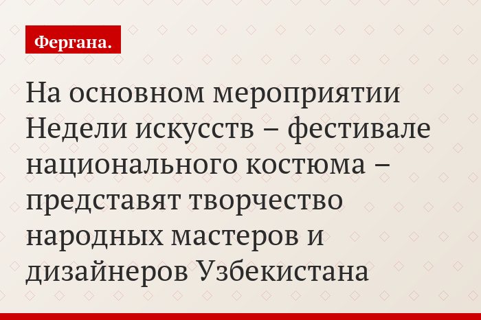 На основном мероприятии Недели искусств – фестивале национального костюма – представят творчество народных мастеров и дизайнеров Узбекистана