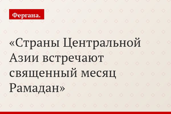 Страны Центральной Азии встречают священный месяц Рамадан